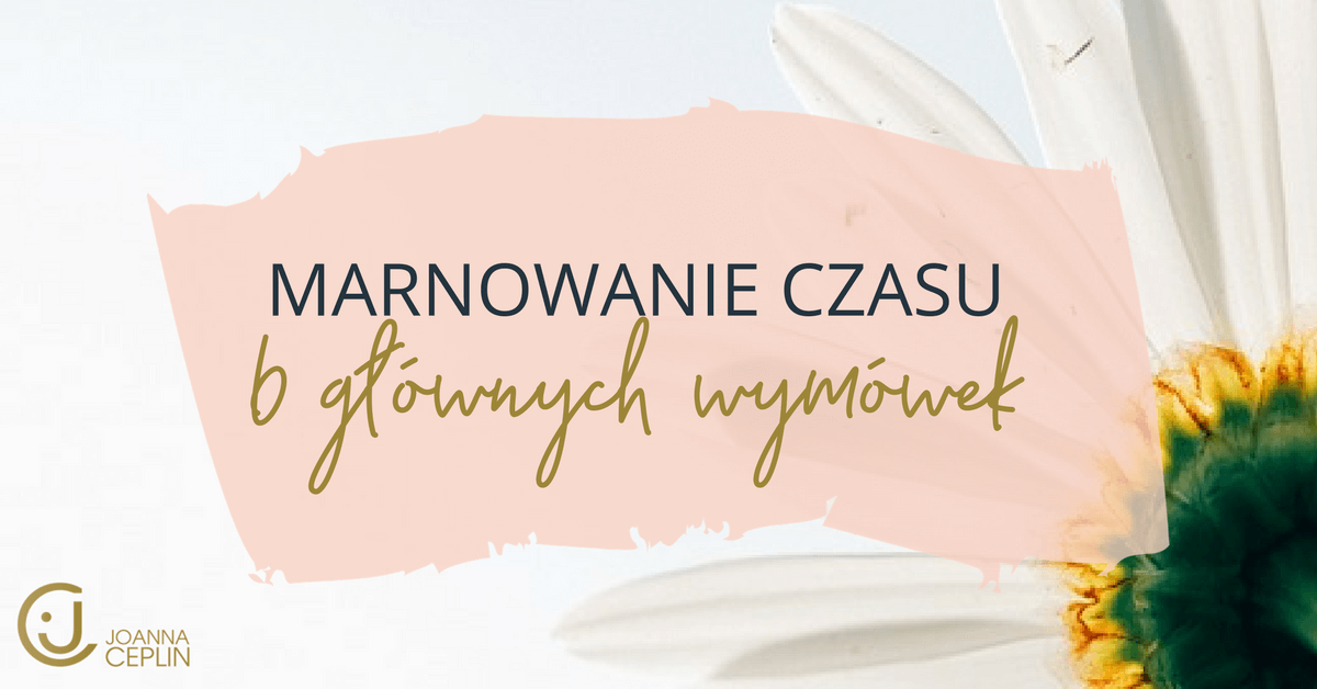 Marnowanie czasu - 6 głównych wymówek