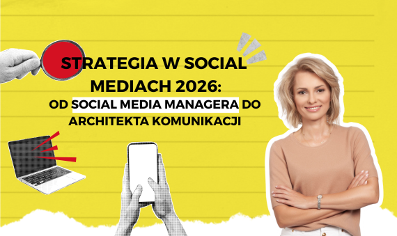 Strategia w social mediach 2026, od social media menadżera do architekta komunikacji